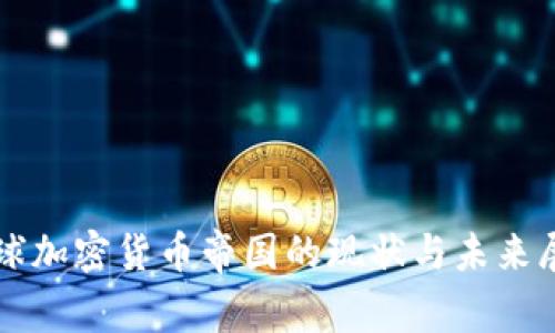全球加密货币帝国的现状与未来展望