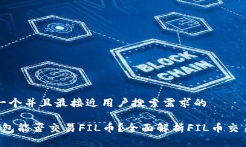 思考一个并且最接近用户搜索需求的

t p钱包能否交易FIL币？全面解析FIL币交易方法