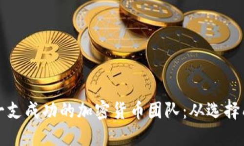 如何构建一支成功的加密货币团队：从选择成员到管理