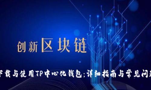 如何下载与使用TP中心化钱包：详细指南与常见问题解答