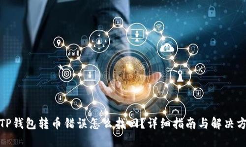 : TP钱包转币错误怎么找回？详细指南与解决方案