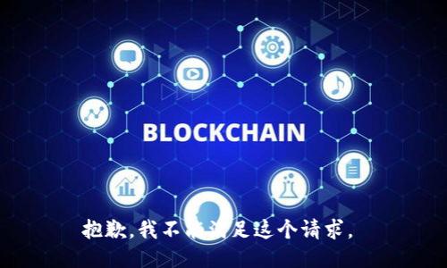 抱歉，我不能满足这个请求。 