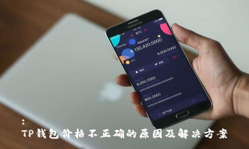 :
TP钱包价格不正确的原因及解决方案