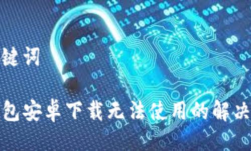 与关键词

TP钱包安卓下载无法使用的解决方案