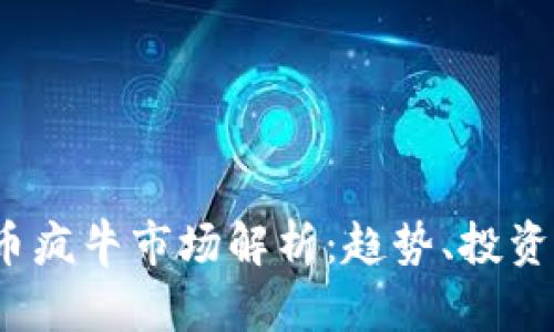 2023年加密货币疯牛市场解析：趋势、投资机会与风险管理