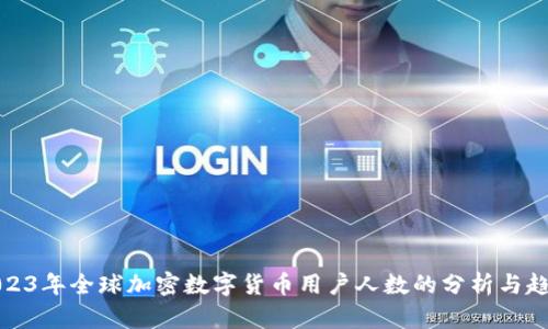 2023年全球加密数字货币用户人数的分析与趋势