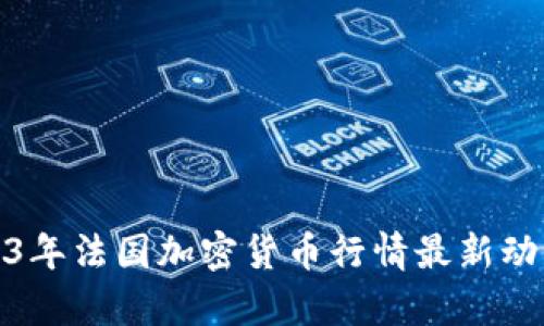 : 2023年法国加密货币行情最新动态解析