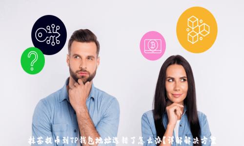 
抹茶提币到TP钱包地址选错了怎么办？详解解决方案