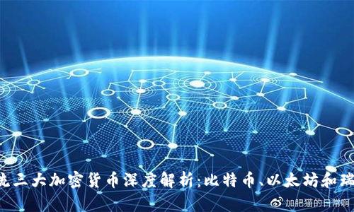  主流三大加密货币深度解析：比特币、以太坊和瑞波币