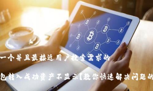 思考一个并且最接近用户搜索需求的

TP钱包转入成功资产不显示？教你快速解决问题的方法
