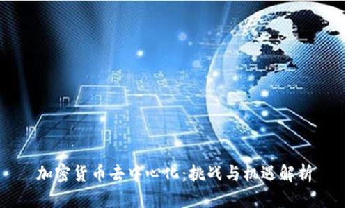 加密货币去中心化：挑战与机遇解析