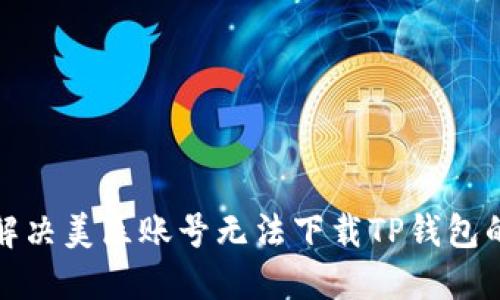 如何解决美区账号无法下载TP钱包的问题