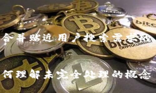 在您提到的内容上，以下是符合并贴近用户搜索需求的、关键词以及详细的内容结构。


加密货币的处理方式详解：如何理解未完全处理的概念