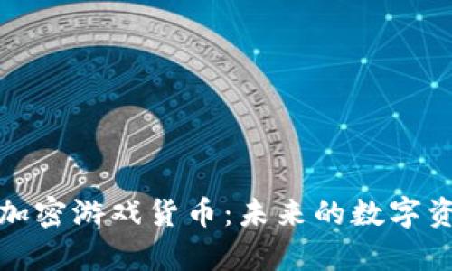 全面解析加密游戏货币：未来的数字资产与趋势