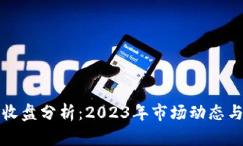 加密货币收盘分析：2023年市场动态与趋势展望