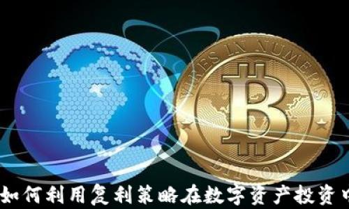 
加密货币复利：如何利用复利策略在数字资产投资中实现财富增值
