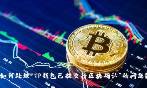 如何处理“TP钱包已提交待区块确认”的问题？
