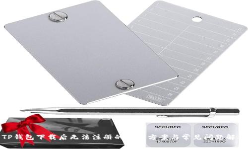 TP钱包下载后无法注册的解决方案与常见问题解析