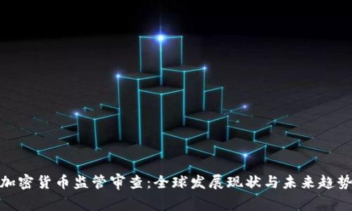 加密货币监管审查：全球发展现状与未来趋势
