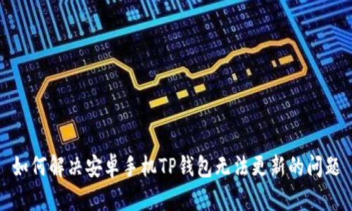 如何解决安卓手机TP钱包无法更新的问题