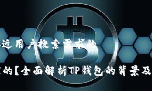 思考一个并且最接近用户搜索需求的

TP钱包是哪个国家的？全面解析TP钱包的背景及其在全球的影响力