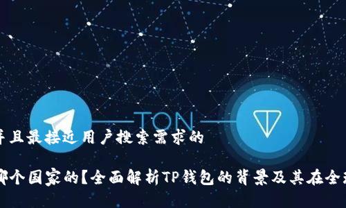 思考一个并且最接近用户搜索需求的

TP钱包是哪个国家的？全面解析TP钱包的背景及其在全球的影响力