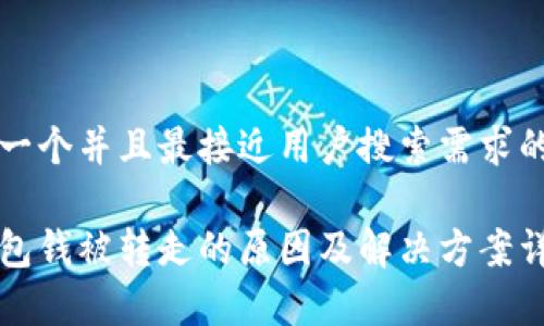 思考一个并且最接近用户搜索需求的优质

tp钱包钱被转走的原因及解决方案详解