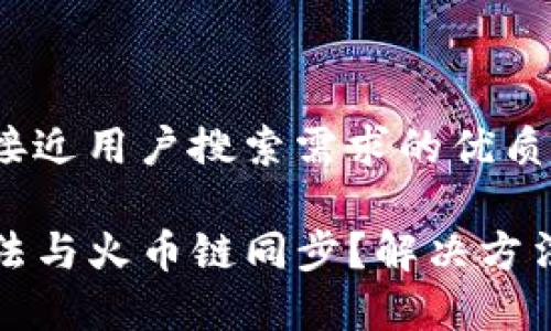 思考一个并且最接近用户搜索需求的优质

TP钱包为什么无法与火币链同步？解决方法及注意事项解析