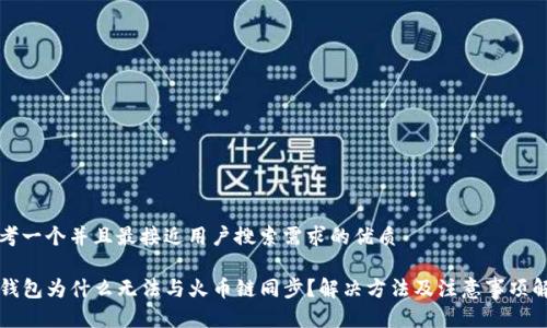 思考一个并且最接近用户搜索需求的优质

TP钱包为什么无法与火币链同步？解决方法及注意事项解析