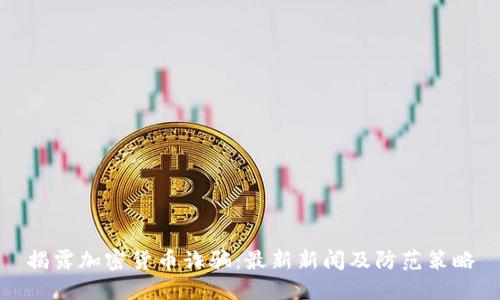 揭露加密货币诈骗：最新新闻及防范策略