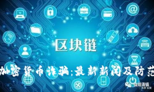 揭露加密货币诈骗：最新新闻及防范策略