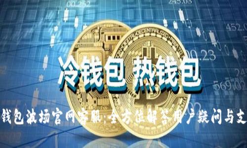 TP钱包波场官网客服：全方位解答用户疑问与支持