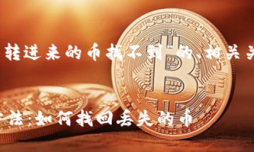 注意：以下是关于“TP钱包转进来的币找不到”的、相关关键词和详细介绍的内容。


TP钱包转账未到账解决方法：如何找回丢失的币