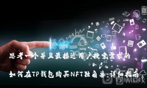 思考一个并且最接近用户搜索需求的

如何在TP钱包购买NFT独角兽：详细指南