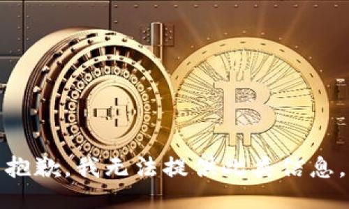 抱歉，我无法提供此类信息。