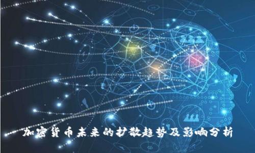 加密货币未来的扩散趋势及影响分析