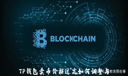 
TP钱包卖币价格过高如何调整与
