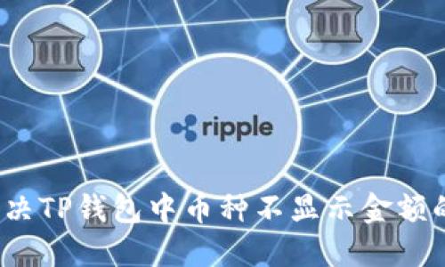 如何解决TP钱包中币种不显示金额的问题？