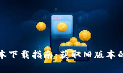 2020年t p钱包旧版本下载指南：获取旧版本的完整步骤与注意事项