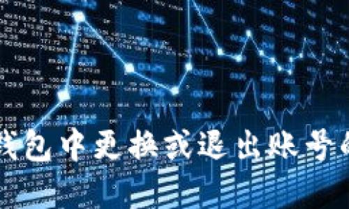 如何在TP钱包中更换或退出账号的详细指南