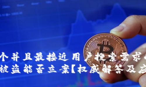 思考一个并且最接近用户搜索需求的优质
TP钱包被盗能否立案？权威解答及应对措施
