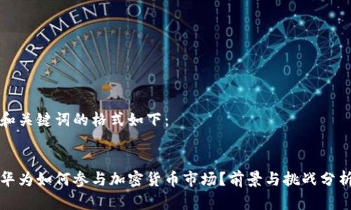 和关键词的格式如下：


华为如何参与加密货币市场？前景与挑战分析