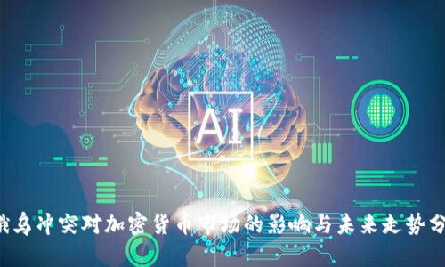  俄乌冲突对加密货币市场的影响与未来走势分析