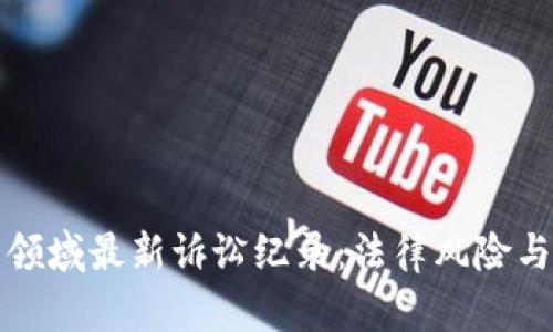 加密货币领域最新诉讼纪录：法律风险与行业未来