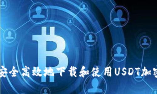 如何安全高效地下载和使用USDT加密货币