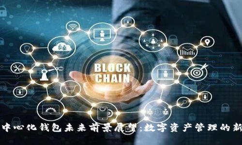 TP去中心化钱包未来前景展望：数字资产管理的新篇章