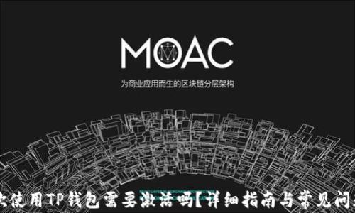 
第一次使用TP钱包需要激活吗？详细指南与常见问题解答