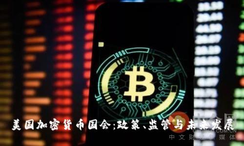 美国加密货币国会：政策、监管与未来发展