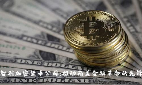 智利加密货币公司：推动南美金融革命的先锋