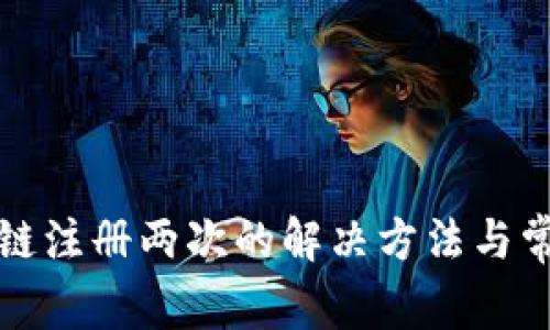 tp钱包货币链注册两次的解决方法与常见问题解析